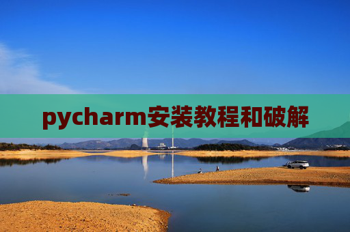 pycharm安装教程和破解 pycharm安装教程和破解